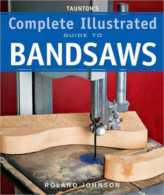 Taunton′s Complete Illustrated Guide to Bandsaws