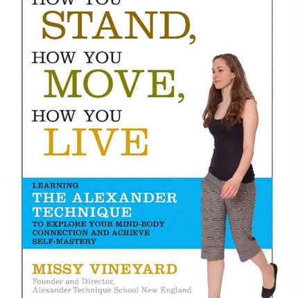 How You Stand, How You Move, How You Live: Learning the Alexander Technique to Explore Your Mind-Body Connection and Achieve Self-Mastery