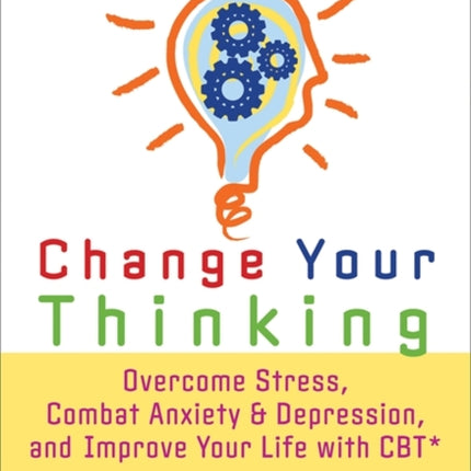 Change Your Thinking Overcome Stress Anxiety and Depression and Improve Your Life with CBT