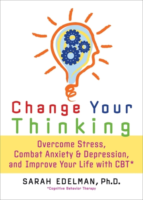 Change Your Thinking Overcome Stress Anxiety and Depression and Improve Your Life with CBT