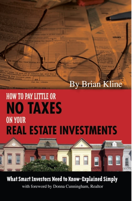 How to Pay Little or No Taxes on Your Real Estate Investments: What Smart Investors Need to Know -- Explained Simply