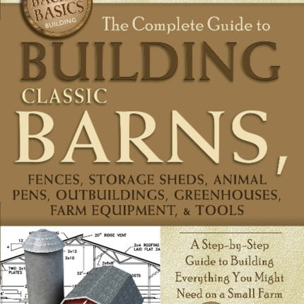 Complete Guide to Building Classic Barns Fences Storage Sheds Animal Pens Outbuildings Greenhouses Farm Equipment  Tools