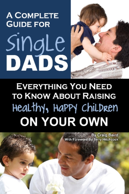 Complete Guide for New Single Dads: Everything You Need to Know About Raising Healthy, Happy Children On Your Own