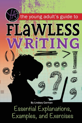 Young Adult's Guide to Flawless Writing: Essential Explanations, Examples & Exercises