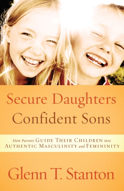 Secure Daughters, Confident Sons: How Parents Guide Their Children Into Authentic Masculinity and Feminity