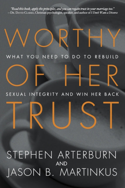 Worthy of Her Trust: What you Need to Do to Rebuild Sexual Integrity and Win Her Back