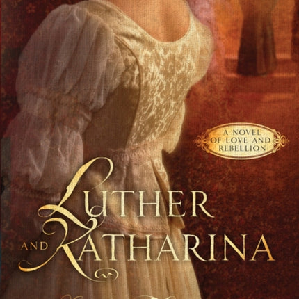 Luther and Katharina: A Novel of Love and Rebellion