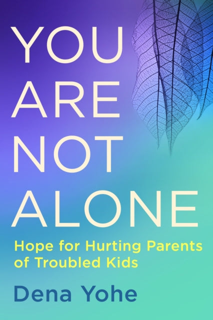 You are not Alone: Hope for Hurting Parents of Troubled Kids