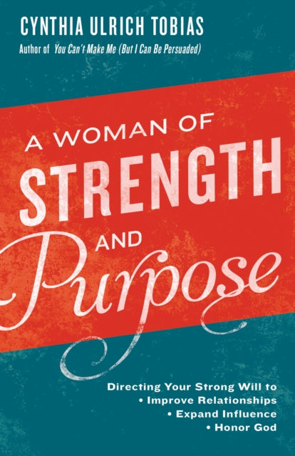 A Woman of Strength and Purpose: Directing your Strong Will to Improve Relationships, Expand Influennce and Honor