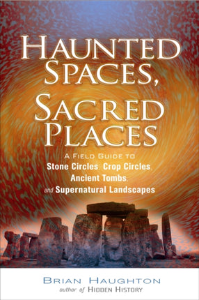 Haunted Spaces, Sacred Places: A Field Guide to Stone Circles, Crop Circles, Ancient Tombs, and Supernatural Landscapes