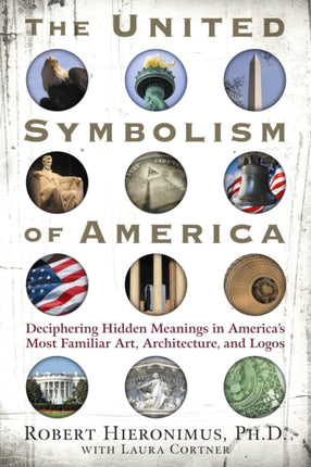 United Symbolism of America: Deciphering Hidden Meanings in America's Most Familiar Art, Architecture, and Logos