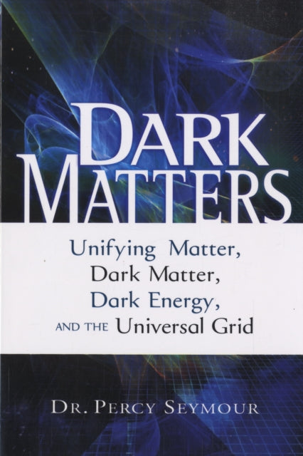 Dark Matters: Unifying Matter, Dark Matter, Dark Energy, and the Universal Grid