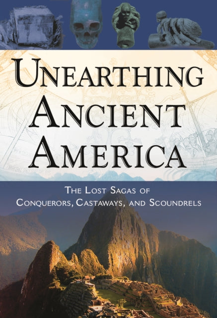 Unearthing Ancient America The Lost Sagas of Conquerors Castaways and Scoundrels