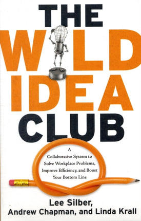 Wild Idea Club: A Collaborative System to Solve Workplace Problems, Improve Efficiency, and Boost Your Bottom Line