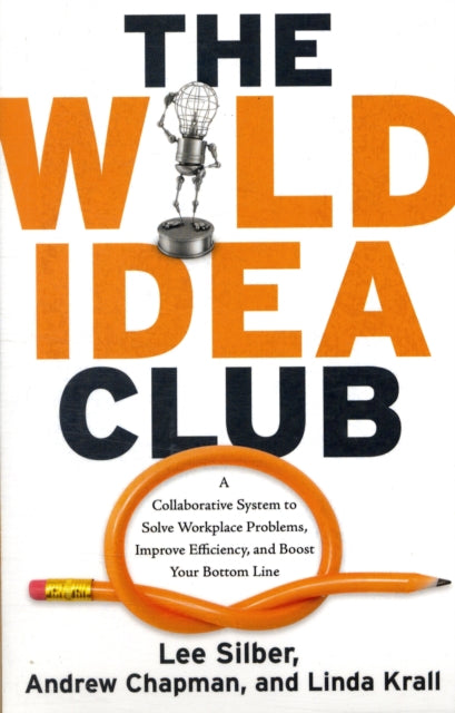 Wild Idea Club: A Collaborative System to Solve Workplace Problems, Improve Efficiency, and Boost Your Bottom Line