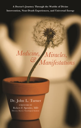 Medicine, Miracles and Manifestations: A Doctor's Journey Through the Worlds of Divine Interventions, Near-Death Experiences, and Universal Energy