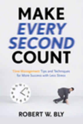 Make Every Second Count: Time Management Tips and Techniques for More Success with Less Stress