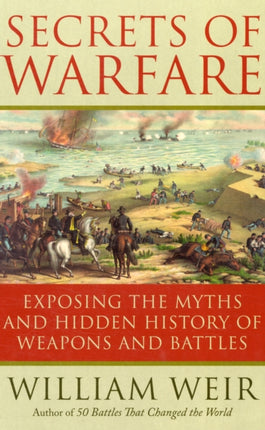 Secrets of Warfare: Exposing the Myths and Hidden History of Weapons and Battles