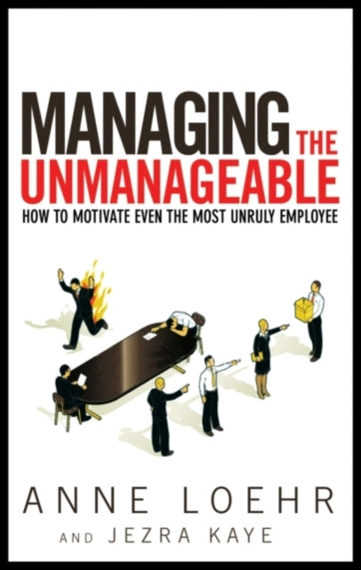 Managing the Unmanageable: How to Motivate Even the Most Unruly Employee