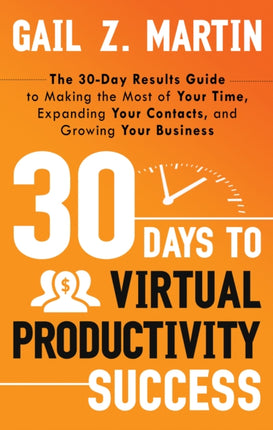 30 Days to Virtual Productivity Success: The 30-Day Results Guide to Making the Most of Your Time, Expanding Your Contacts, and Growing Your Business