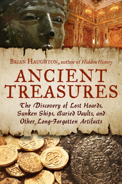 Ancient Treasures: The Discovery of Lost Hoards, Sunken Ships, Buried Vaults, and Other Long-Forgotten Artifacts