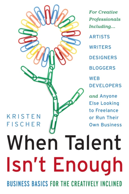 When Talent isn't Enough: Business Basics for the Creatively Inclined: Business Basics for the Creatively Inclined