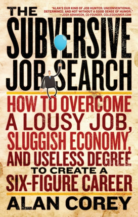 The Subversive Job Search: How to Overcome a Lousy Job, Sluggish Economy, and Useless Degree to Create a Six-Figure Career