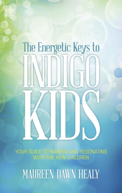 Energetic Keys to Indigo Kids: Your Guide to Raising and Resonating with the New Children