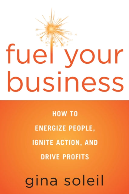 Fuel Your Business: How to Energize People, Ignite Action, and Drive Profits