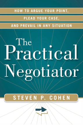 Practical Negotiator: How to Argue Your Point, Plead Your Case, and Prevail in Any Situation