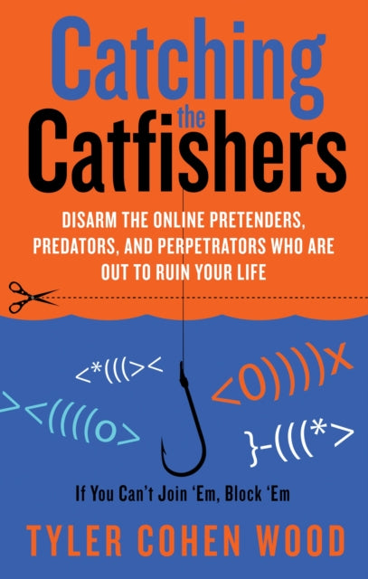 Catching the Catfishers: Disarm the Online Pretenders, Predators and Perpetrators Who are out to Ruin Your Life