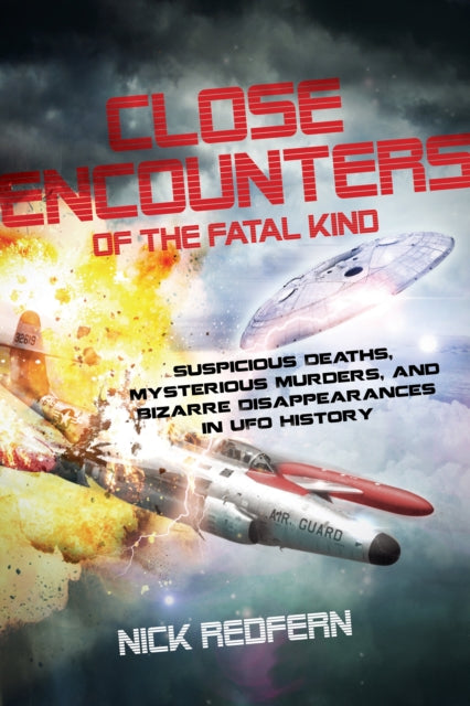 Close Encounters of the Fatal Kind: Suspicious Deaths, Mysterious Murders, and Bizarre Disappearances in UFO History