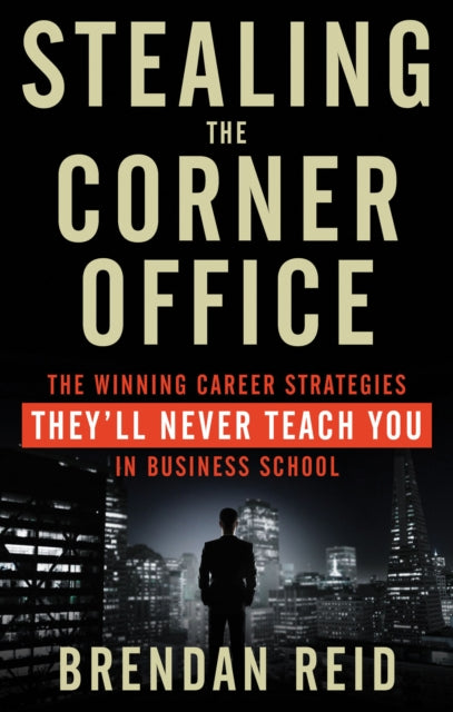 Stealing the Corner Office: The Winning Career Strategies They'Ll Never Teach You in Business School