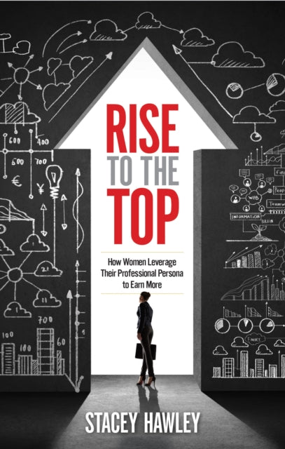 Rise to the Top: How Woman Leverage Their Professional Persona to Earn More and Rise to the Top