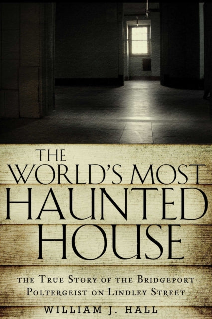 The World's Most Haunted House: The True Story of the Bridgeport Poltergeist on Lindley Street