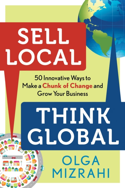 Sell Local Think Global: 50 Innovative Ways to Make a Chunk of Change and Grow Your Business