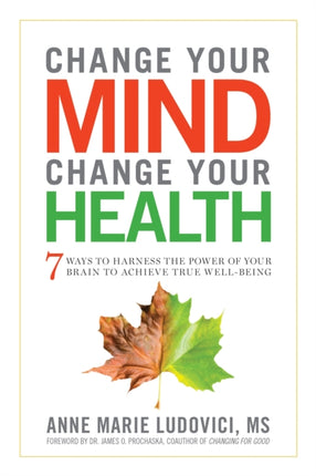 Change Your Mind, Change Your Health: 7 Ways to Harness the Power of Your Brain to Achieve True Well-Being