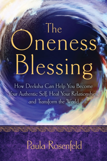 Oneness Blessing: How Deeksha Can Help You Become Your Authentic Self, Heal Your Relationships, and Transform the World