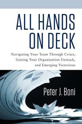 All Hands on Deck: Navigating Your Team Through Crises, Getting Your Organization Unstuck, and Emerging Victorious