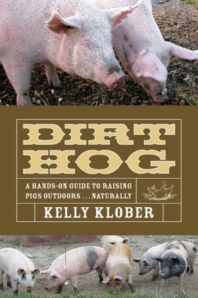 Dirt Hog: A Hands-On Guide to Raising Pigs Outdoors...Naturally