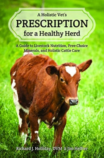 A Holistic Vet's Prescription for a Healthy Herd: A Guide to Livestock Nutrition, Free-Choice Minerals, and Holistic Cattle Care