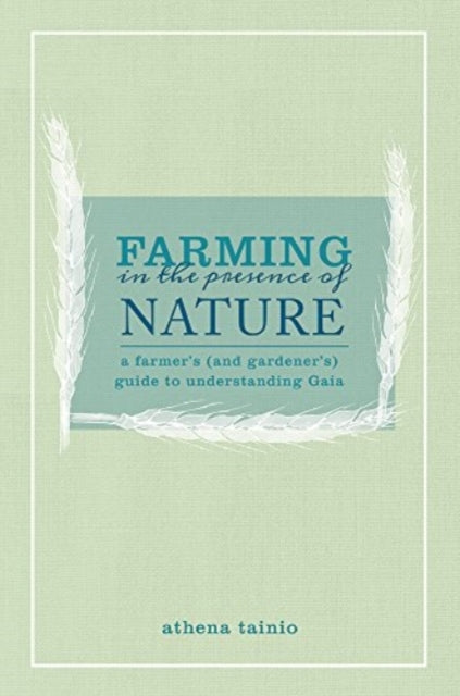 Farming in the Presence of Nature: A Farmer (and Gardener's) Guide to Understanding Gaia