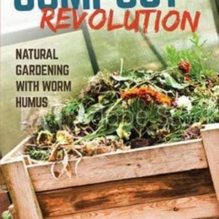 Compost Revolution: Natural Growing with Worm Humus: 2018