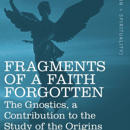 Fragments of a Faith Forgotten: The Gnostics, a Contibution to the Stu