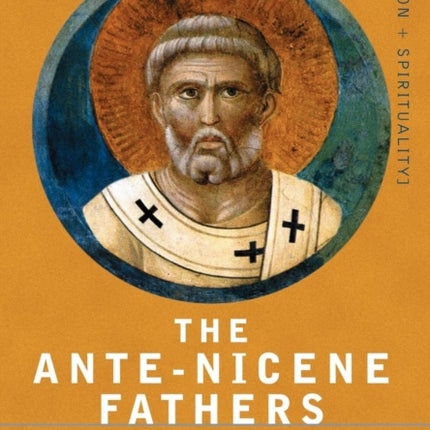 The Ante-Nicene Fathers: The Writings of the Fathers Down to A.D. 325 Volume I - The Apostolic Fathers with Justin Martyr and Irenaeus