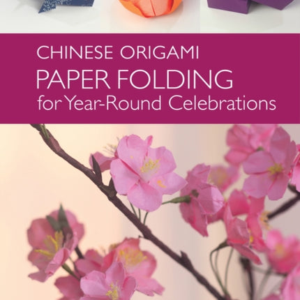 The Chinese Origami: Paper Folding for Year-Round Celebrations: This Elegant Origami Book is Great for Fans of Chinese Art and Culture