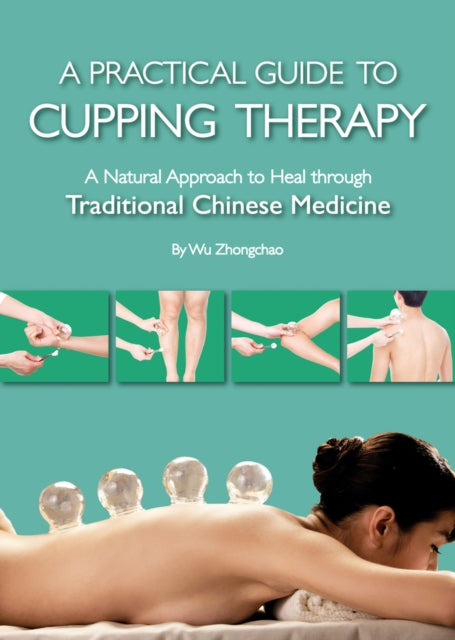 A Practical Guide to Cupping Therapy: A Natural Approach to Heal Through Traditional Chinese Medicine