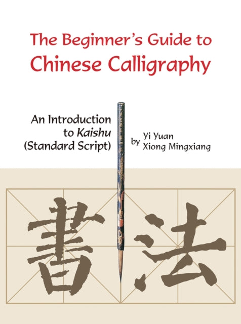 The Beginner's Guide to Chinese Calligraphy: An Introduction to Kaishu (Standard Script)