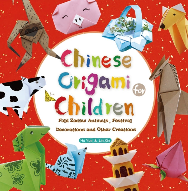 Chinese Origami for Children: Fold Zodiac Animals, Festival Decorations and Other Creations: This Easy Origami Book is Fun for Both Kids and Parents