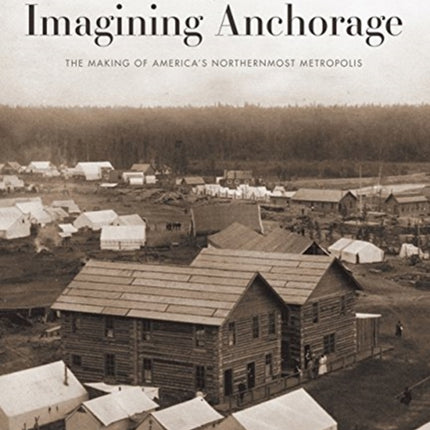 Imagining Anchorage: The Making of America's